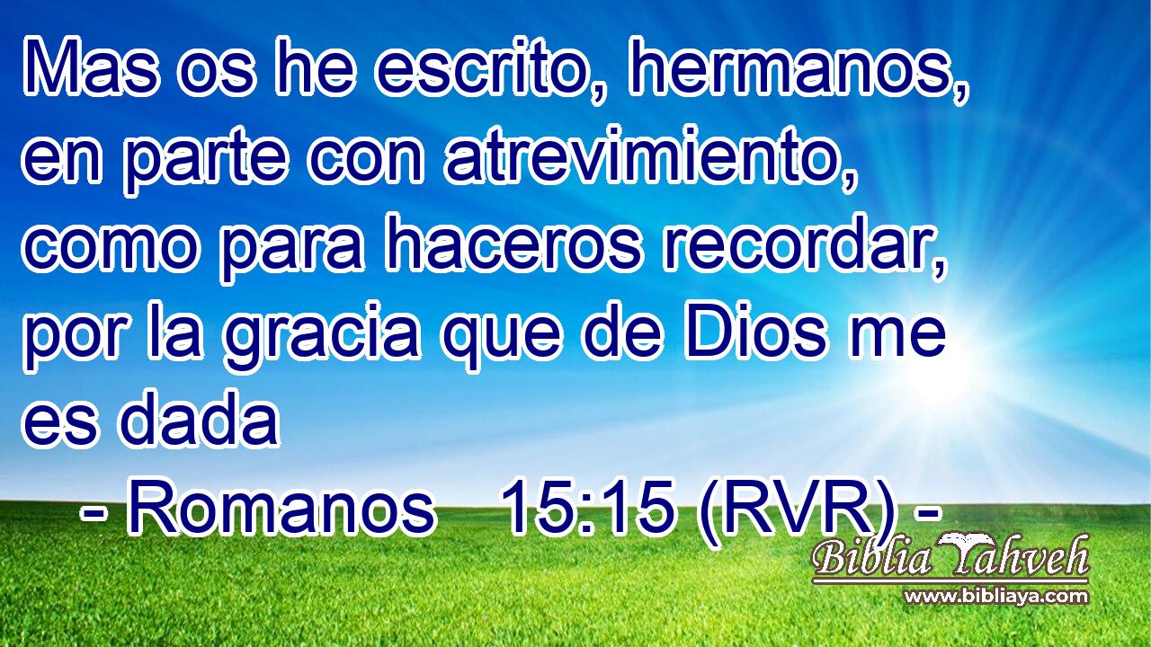 Mas os he escrito, hermanos, en parte con atrevimiento, como para haceros recordar, por la gracia que de Dios me es dada