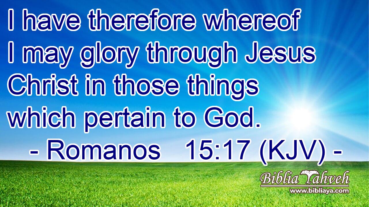 I have therefore whereof I may glory through Jesus Christ in those things which pertain to God.