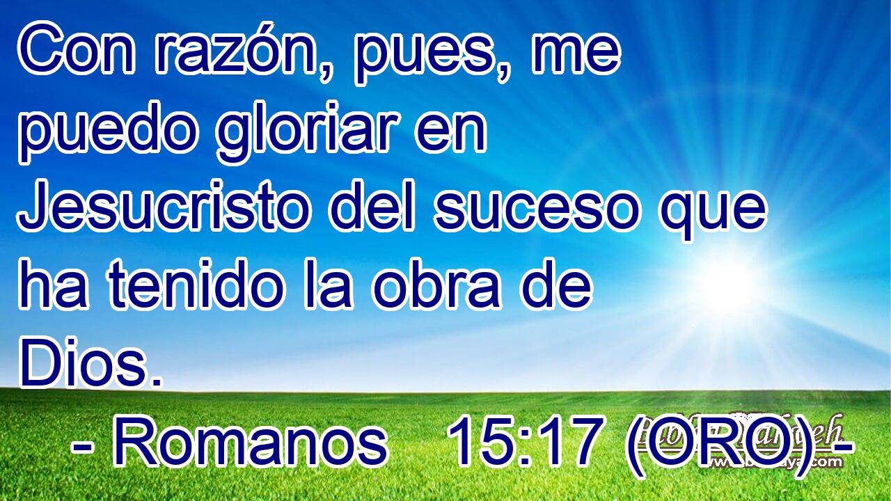  Con razón, pues, me puedo gloriar en Jesucristo del suceso que ha tenido la obra de Dios. 
