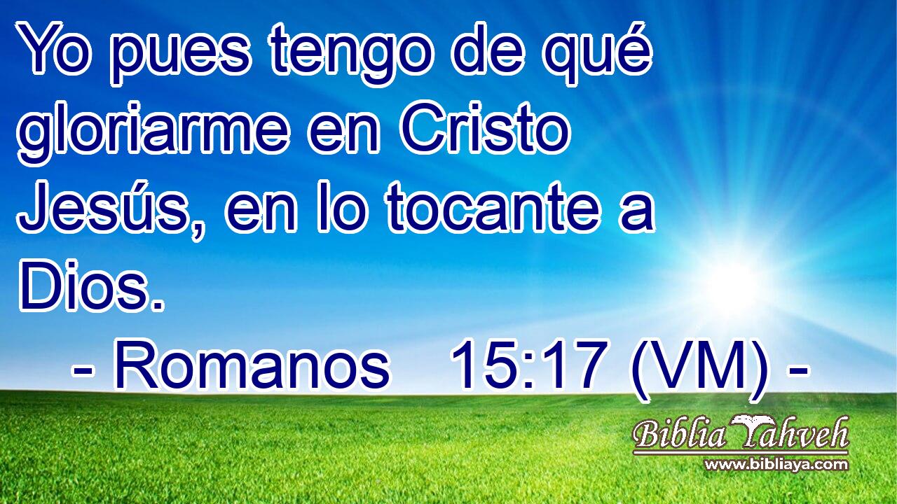  Yo pues tengo de qué gloriarme en Cristo Jesús, en lo tocante a Dios. 