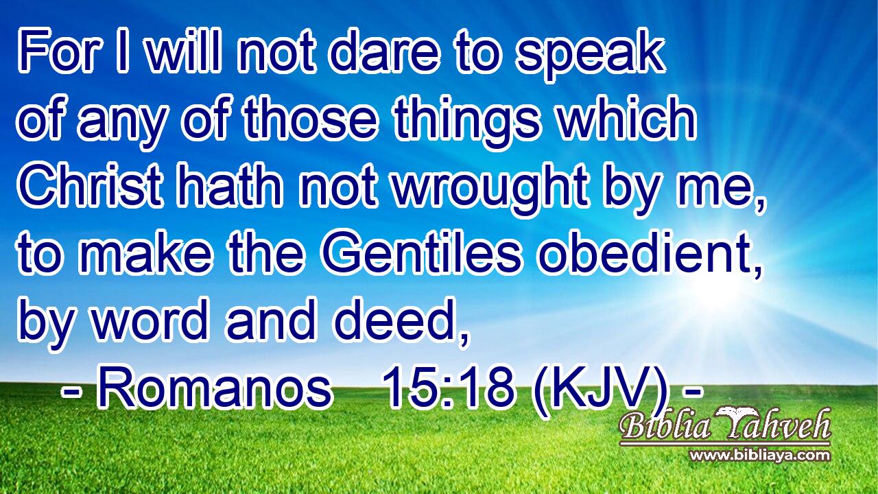 For I will not dare to speak of any of those things which Christ hath not wrought by me, to make the Gentiles obedient, by word and deed,
