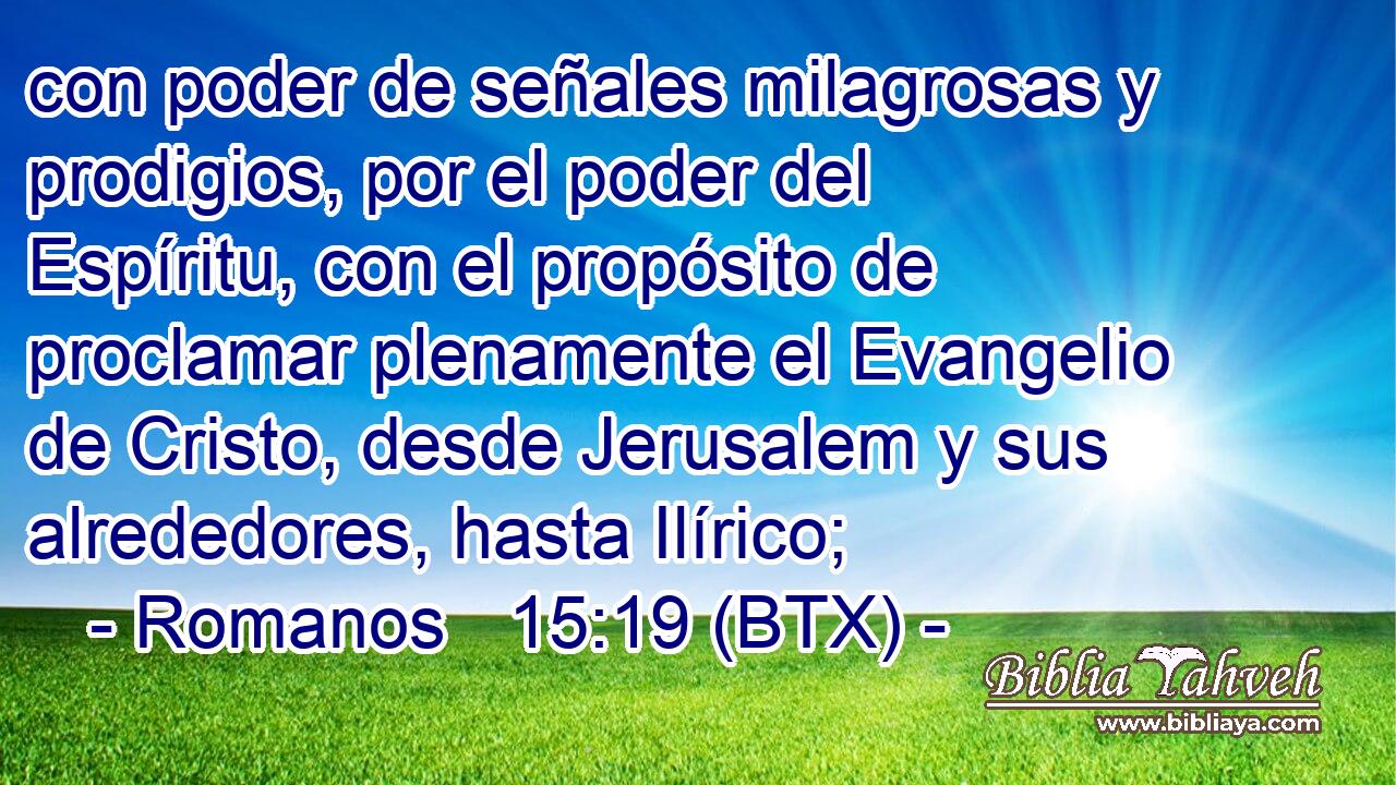 con poder de señales milagrosas y prodigios, por el poder del Espíritu, con el propósito de proclamar plenamente el Evangelio de Cristo, desde Jerusalem y sus alrededores, hasta Ilírico;
