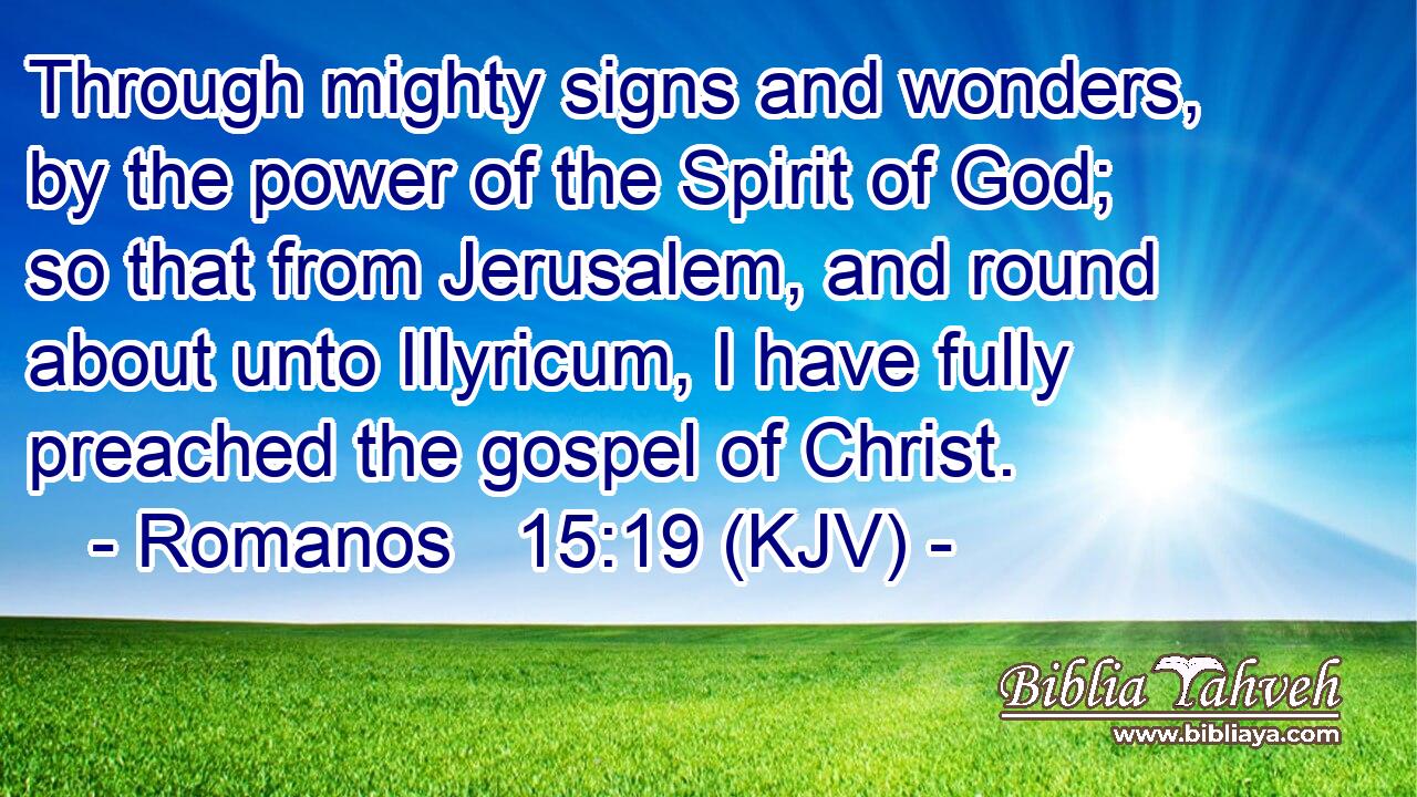 Through mighty signs and wonders, by the power of the Spirit of God; so that from Jerusalem, and round about unto Illyricum, I have fully preached the gospel of Christ.