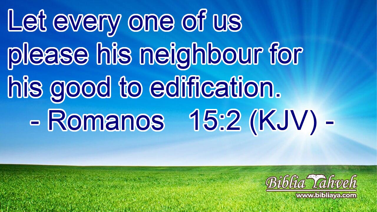 Let every one of us please his neighbour for his good to edification.