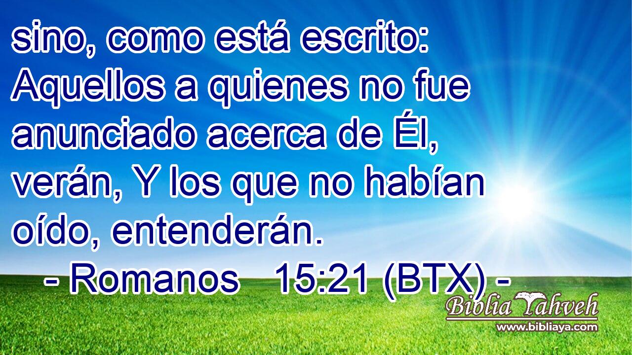 sino, como está escrito: Aquellos a quienes no fue anunciado acerca de Él, verán, Y los que no habían oído, entenderán.