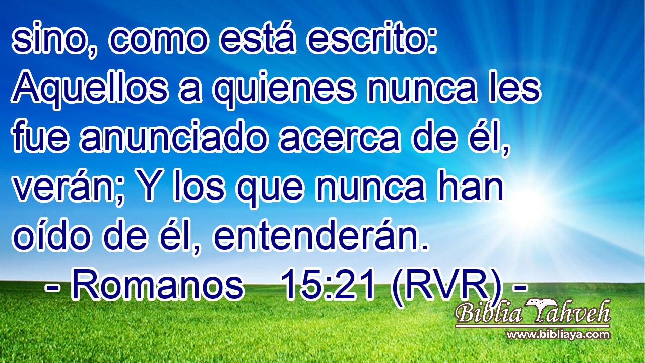 sino, como está escrito: Aquellos a quienes nunca les fue anunciado acerca de él, verán; Y los que nunca han oído de él, entenderán.