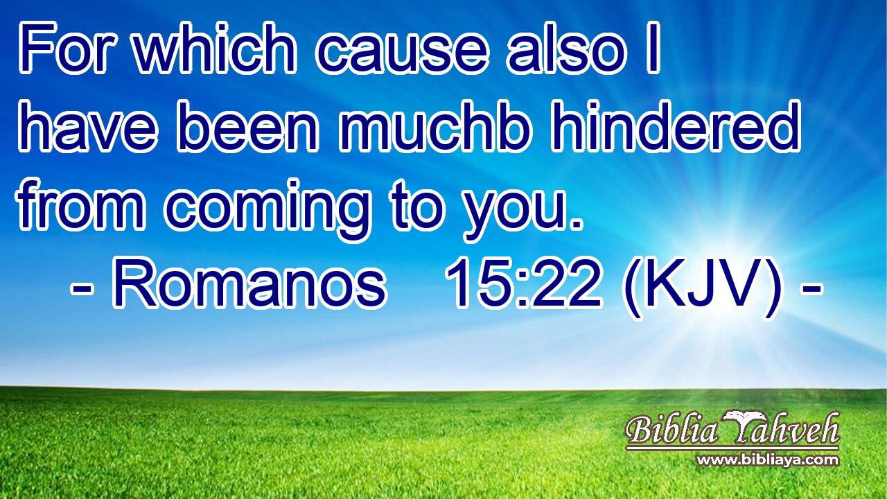 For which cause also I have been muchb hindered from coming to you.