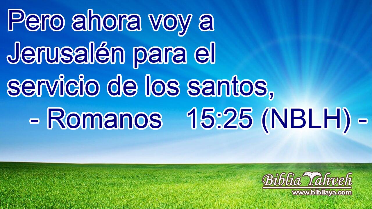  Pero ahora voy a Jerusalén para el servicio de los santos, 