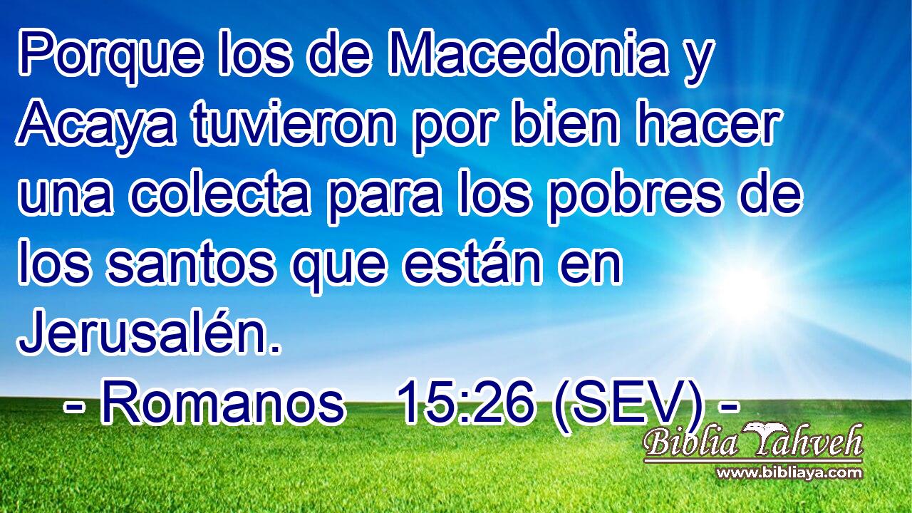 Porque los de Macedonia y Acaya tuvieron por bien hacer una colecta para los pobres de los santos que están en Jerusalén.