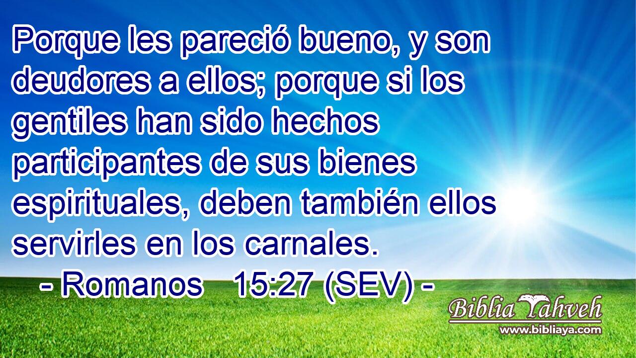 Porque les pareció bueno, y son deudores a ellos; porque si los gentiles han sido hechos participantes de sus bienes espirituales, deben también ellos servirles en los carnales.