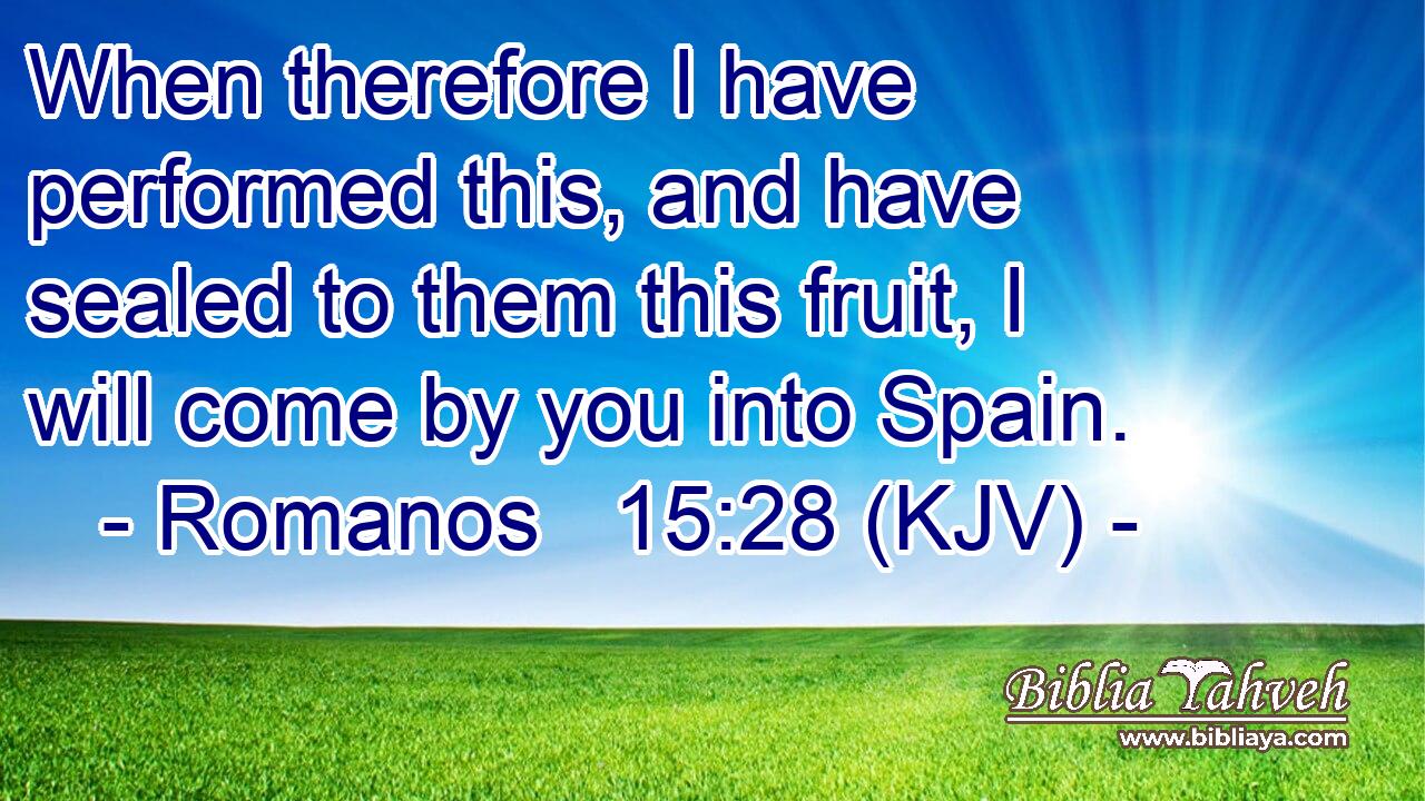 When therefore I have performed this, and have sealed to them this fruit, I will come by you into Spain.
