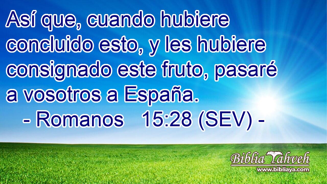 Así que, cuando hubiere concluido esto, y les hubiere consignado este fruto, pasaré a vosotros a España.