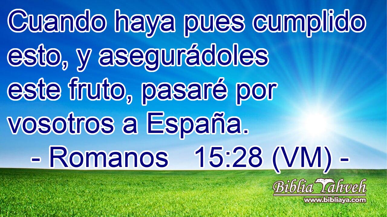  Cuando haya pues cumplido esto, y asegurádoles este fruto, pasaré por vosotros a España. 