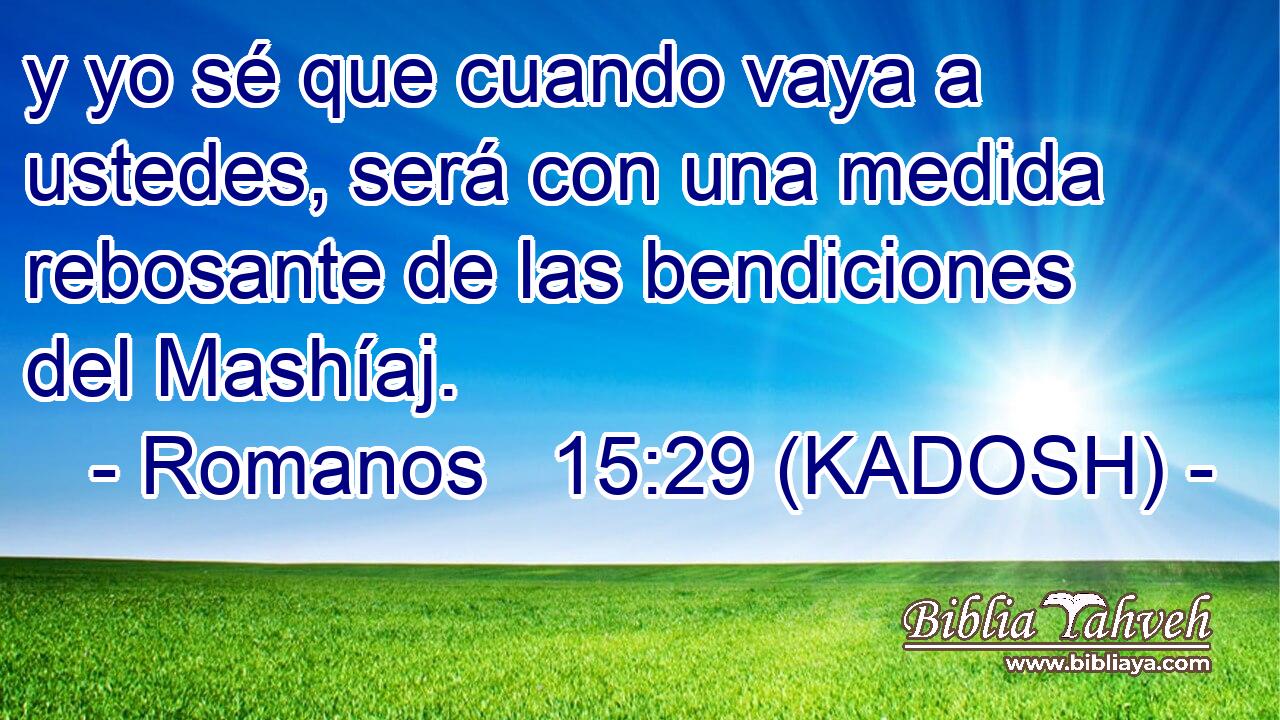  y yo sé que cuando vaya a ustedes, será con una medida rebosante de las bendiciones del Mashíaj. 