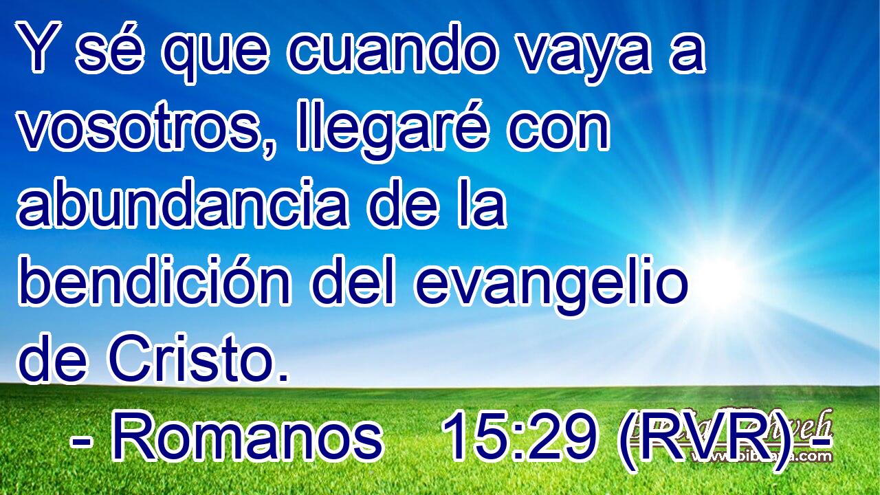 Y sé que cuando vaya a vosotros, llegaré con abundancia de la bendición del evangelio de Cristo.