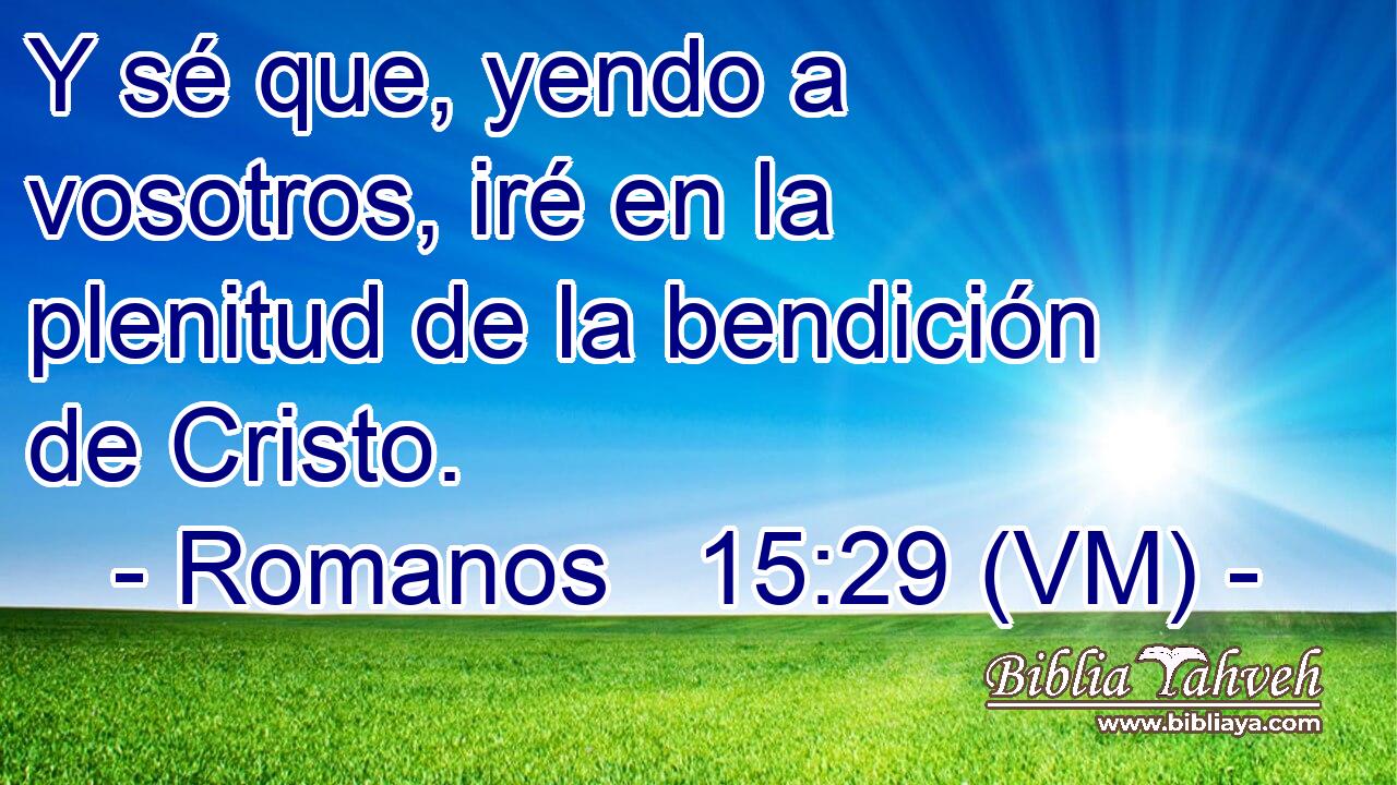  Y sé que, yendo a vosotros, iré en la plenitud de la bendición de Cristo. 