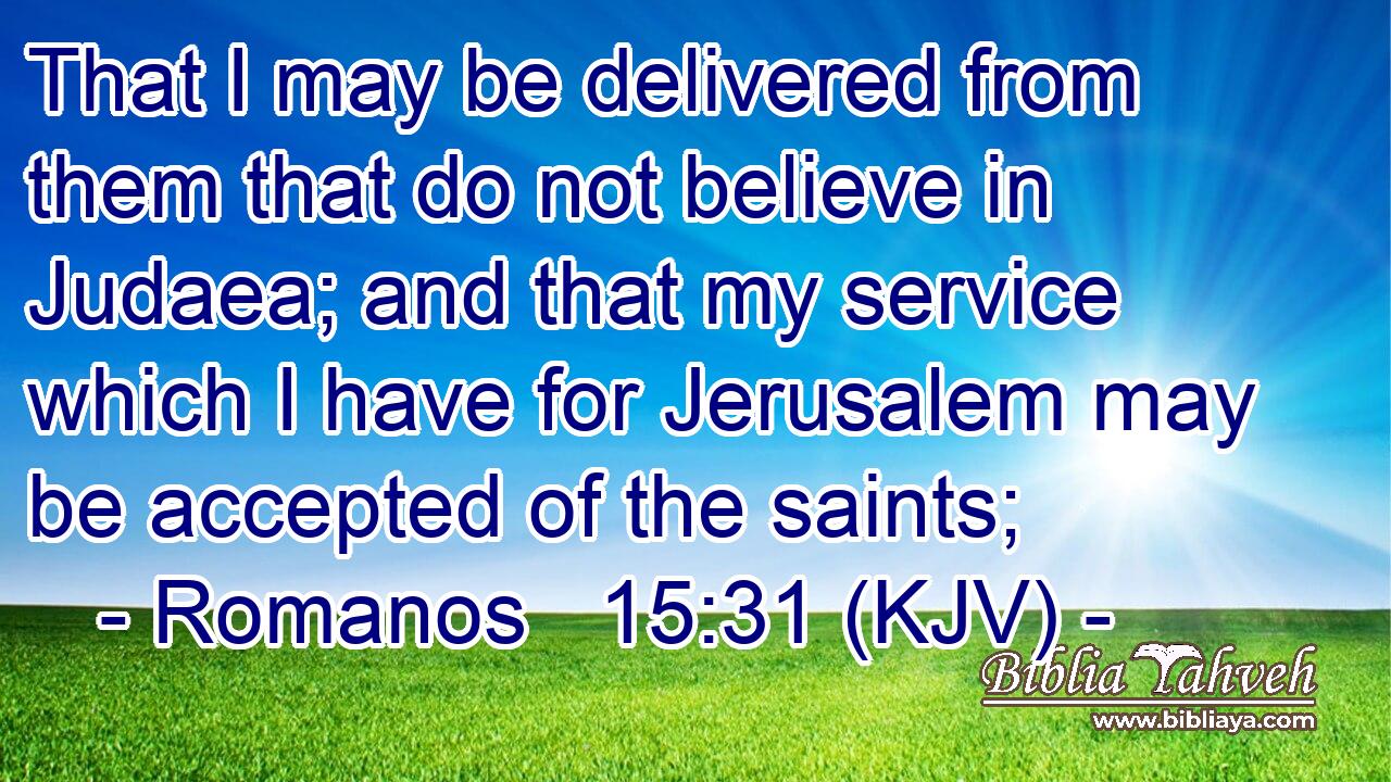 That I may be delivered from them that do not believe in Judaea; and that my service which I have for Jerusalem may be accepted of the saints;