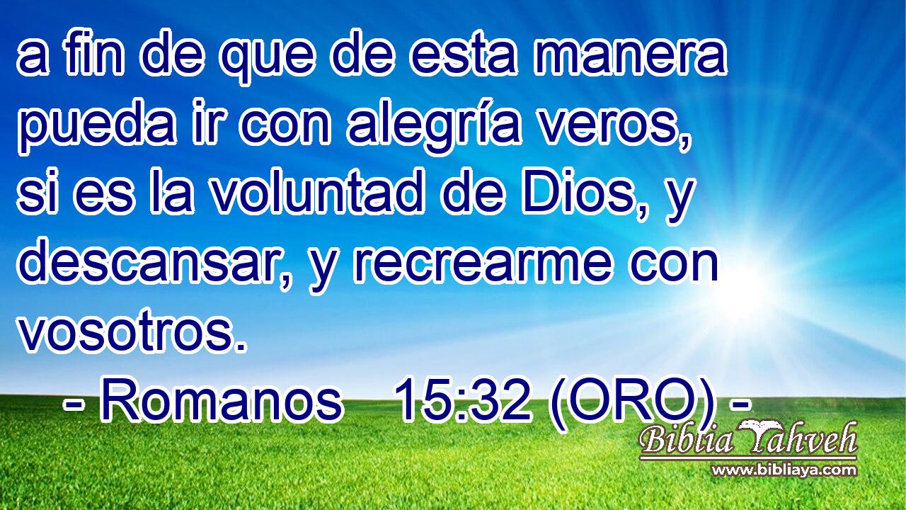  a fin de que de esta manera pueda ir con alegría veros, si es la voluntad de Dios, y descansar, y recrearme con vosotros. 