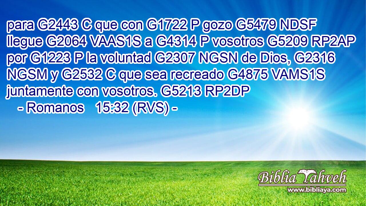 para G2443 C que con G1722 P gozo G5479 NDSF llegue G2064 VAAS1S a G4314 P vosotros G5209 RP2AP por G1223 P la voluntad G2307 NGSN de Dios, G2316 NGSM y G2532 C que sea recreado G4875 VAMS1S juntamente con vosotros. G5213 RP2DP 