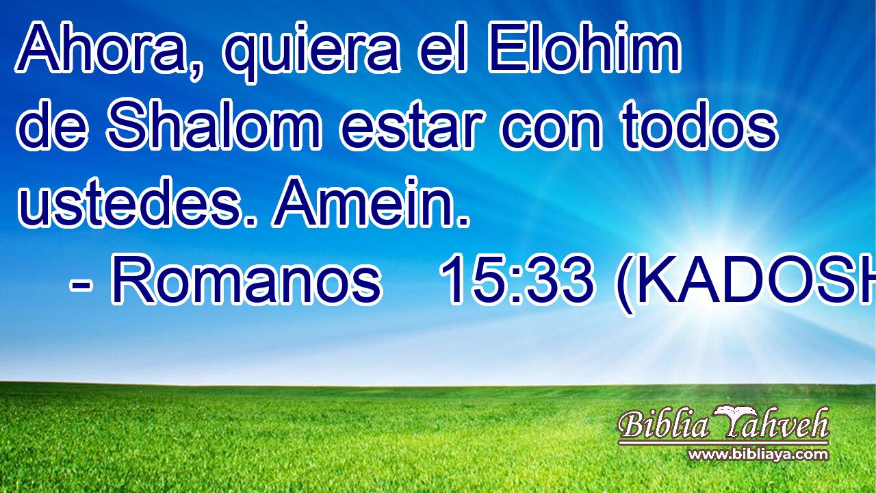  Ahora, quiera el Elohim de Shalom estar con todos ustedes. Amein. 