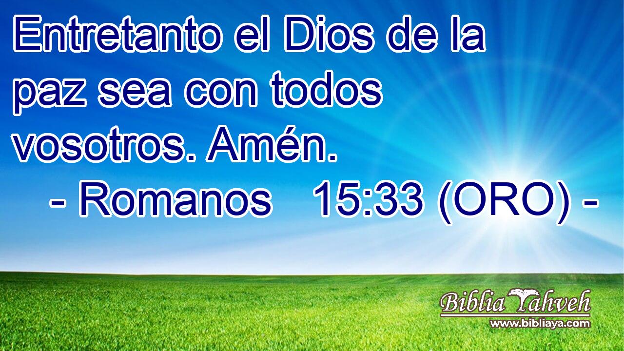  Entretanto el Dios de la paz sea con todos vosotros. Amén. 