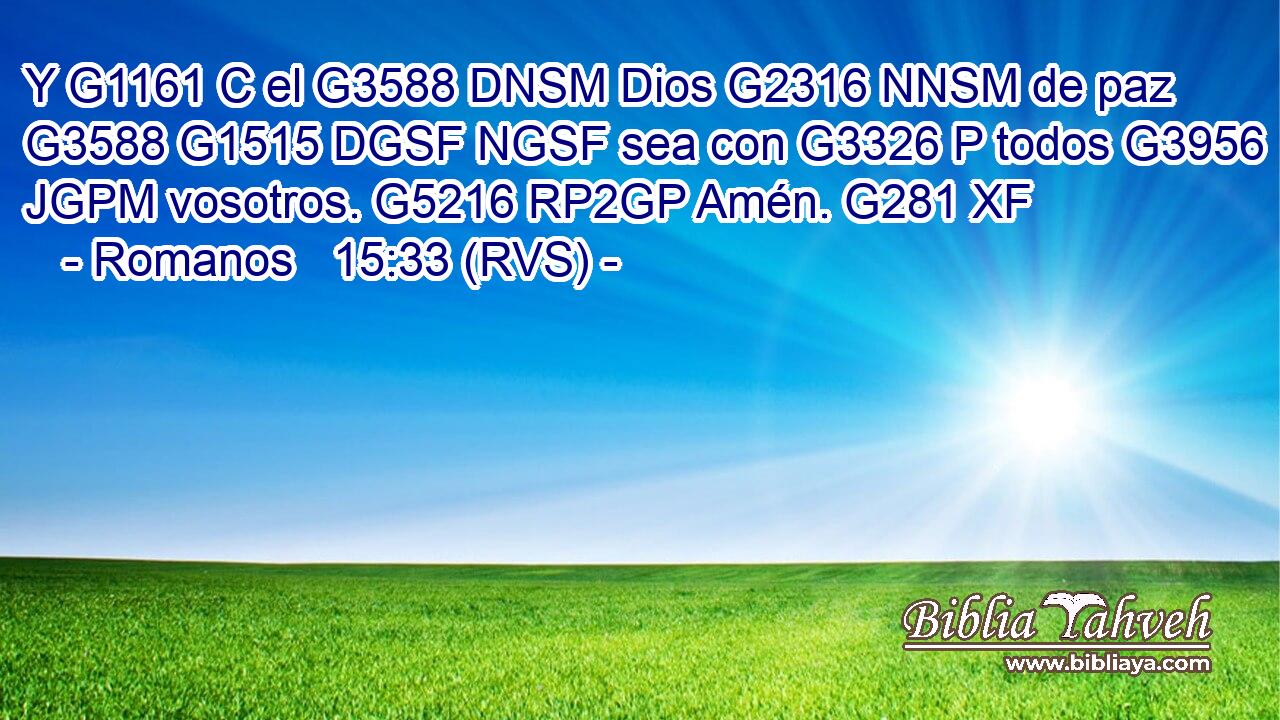 Y G1161 C el G3588 DNSM Dios G2316 NNSM de paz G3588 G1515 DGSF NGSF sea con G3326 P todos G3956 JGPM vosotros. G5216 RP2GP Amén. G281 XF 
