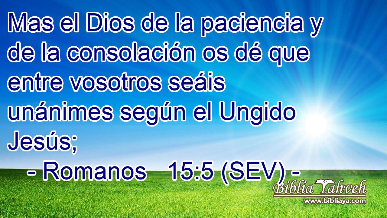 Mas el Dios de la paciencia y de la consolación os dé que entre vosotros seáis unánimes según el Ungido Jesús;