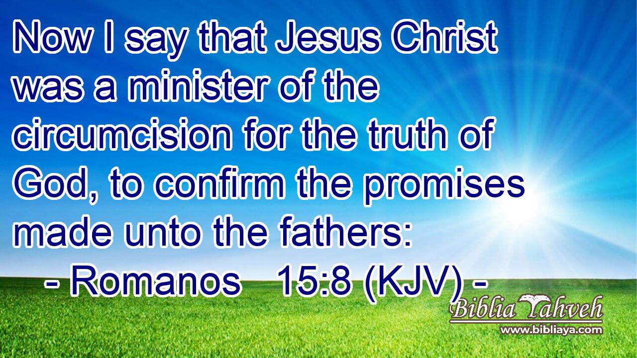 Now I say that Jesus Christ was a minister of the circumcision for the truth of God, to confirm the promises made unto the fathers: