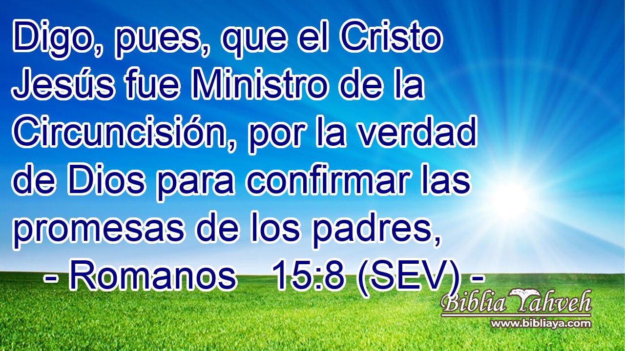 Digo, pues, que el Cristo Jesús fue Ministro de la Circuncisión, por la verdad de Dios para confirmar las promesas de los padres,