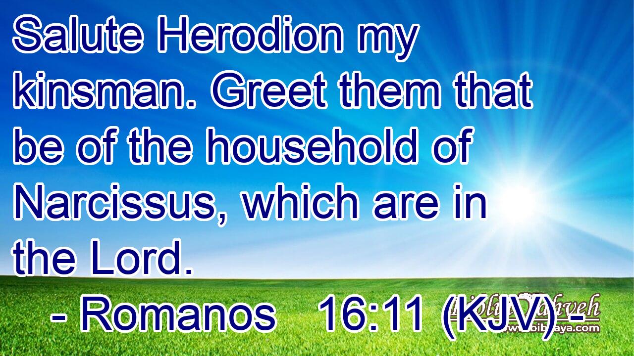 Salute Herodion my kinsman. Greet them that be of the household of Narcissus, which are in the Lord.