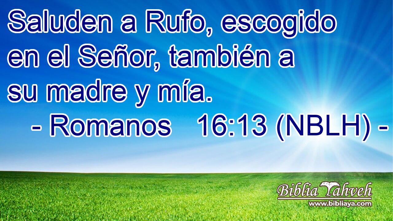  Saluden a Rufo, escogido en el Señor, también a su madre y mía. 