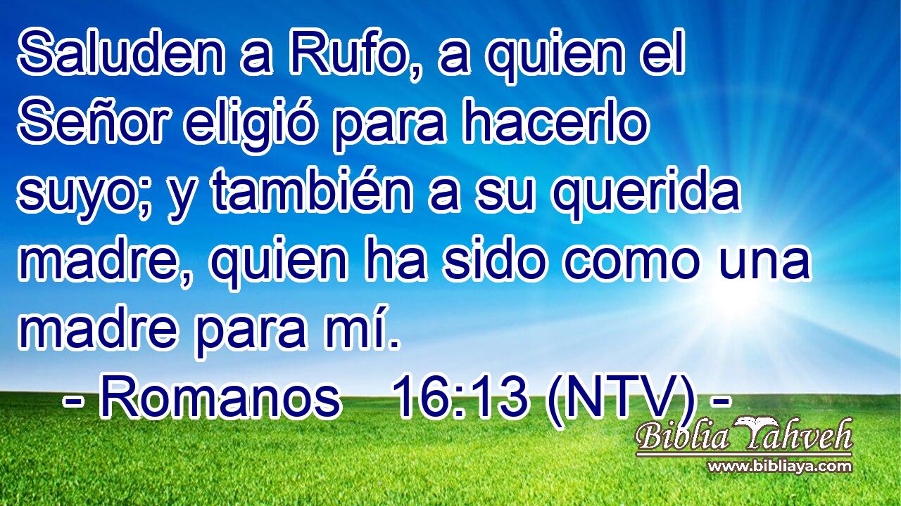 Saluden a Rufo, a quien el Señor eligió para hacerlo suyo; y también a su querida madre, quien ha sido como una madre para mí.