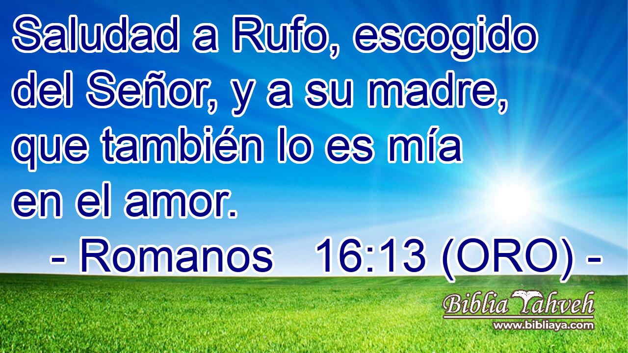  Saludad a Rufo, escogido del Señor, y a su madre, que también lo es mía en el amor. 