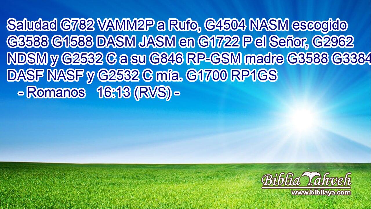 Saludad G782 VAMM2P a Rufo, G4504 NASM escogido G3588 G1588 DASM JASM en G1722 P el Señor, G2962 NDSM y G2532 C a su G846 RP-GSM madre G3588 G3384 DASF NASF y G2532 C mía. G1700 RP1GS 