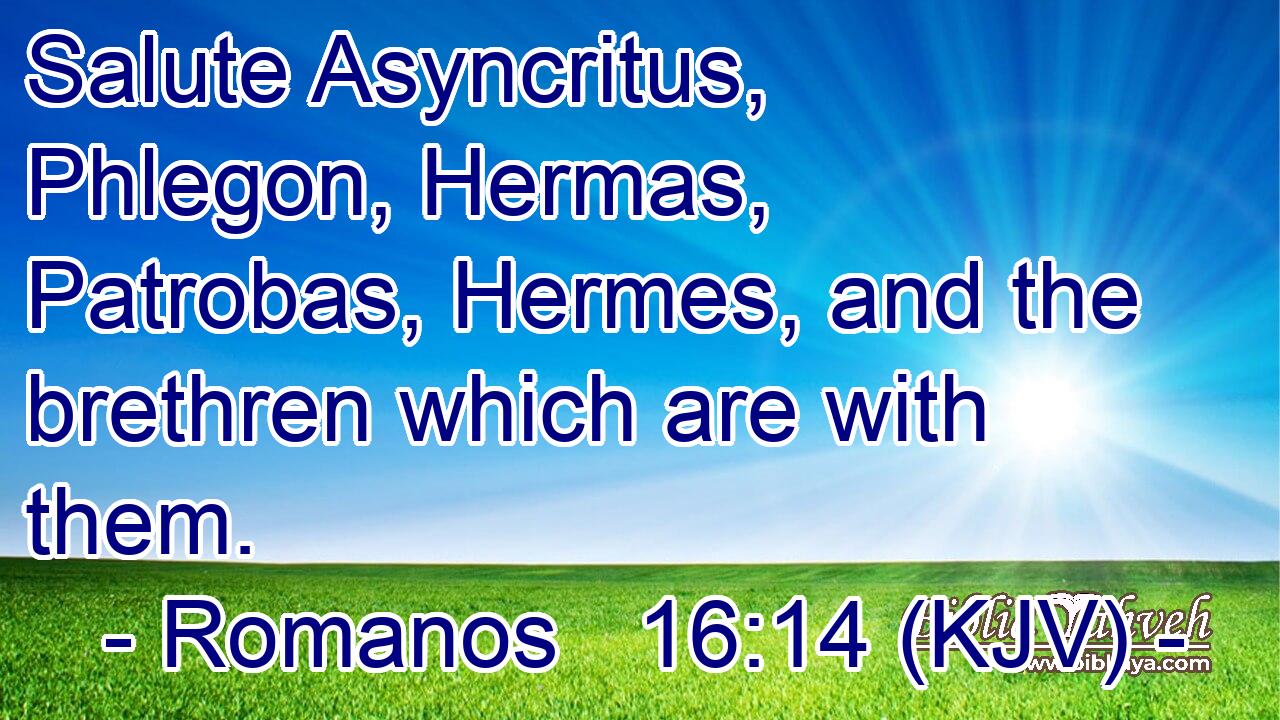 Salute Asyncritus, Phlegon, Hermas, Patrobas, Hermes, and the brethren which are with them.