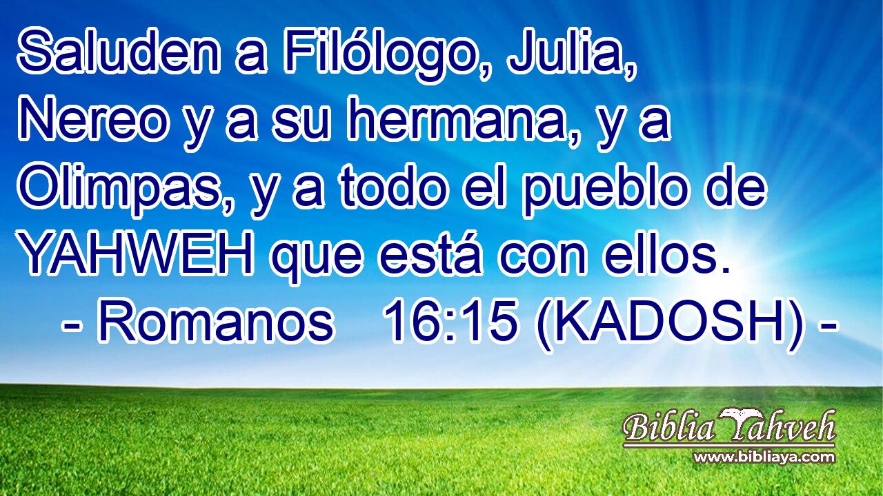  Saluden a Filólogo, Julia, Nereo y a su hermana, y a Olimpas, y a todo el pueblo de YAHWEH que está con ellos. 