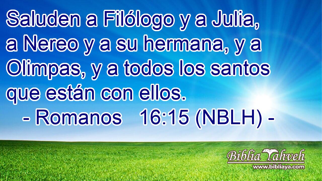  Saluden a Filólogo y a Julia, a Nereo y a su hermana, y a Olimpas, y a todos los santos que están con ellos. 