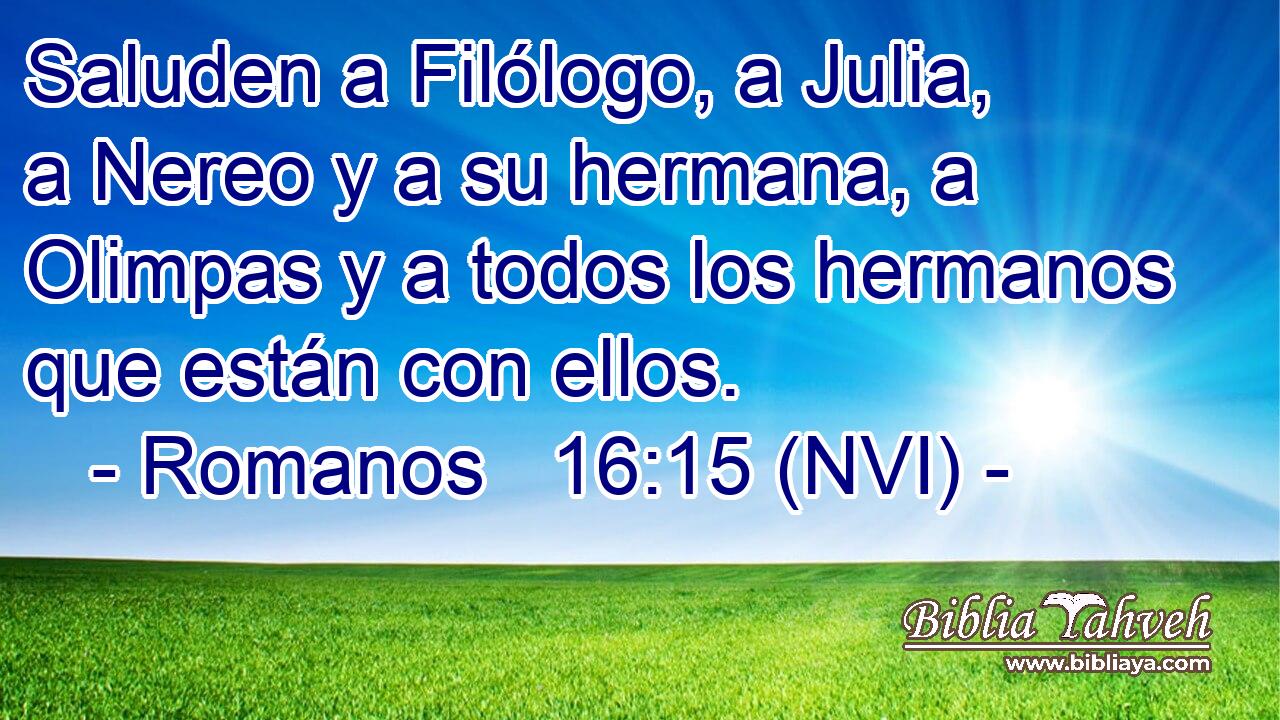  Saluden a Filólogo, a Julia, a Nereo y a su hermana, a Olimpas y a todos los hermanos que están con ellos. 