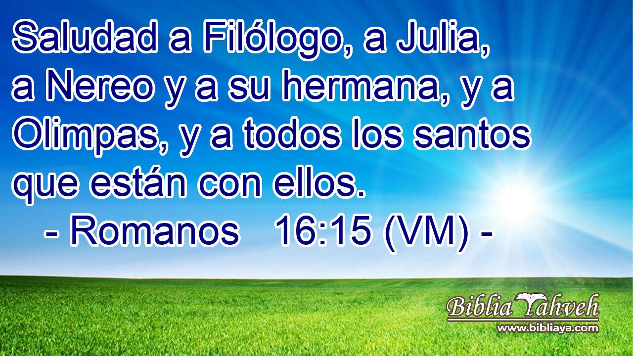  Saludad a Filólogo, a Julia, a Nereo y a su hermana, y a Olimpas, y a todos los santos que están con ellos. 