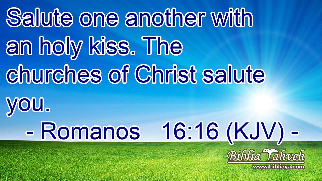 Salute one another with an holy kiss. The churches of Christ salute you.