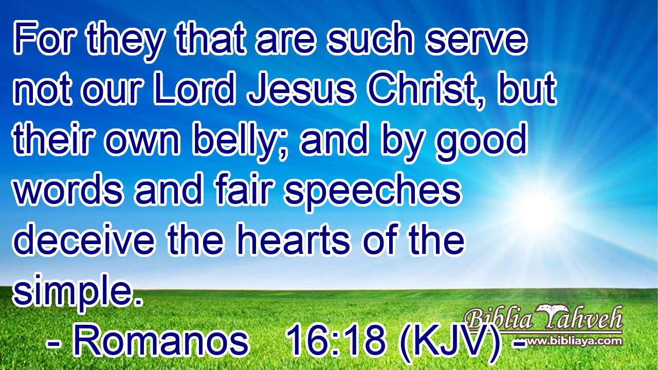 For they that are such serve not our Lord Jesus Christ, but their own belly; and by good words and fair speeches deceive the hearts of the simple.