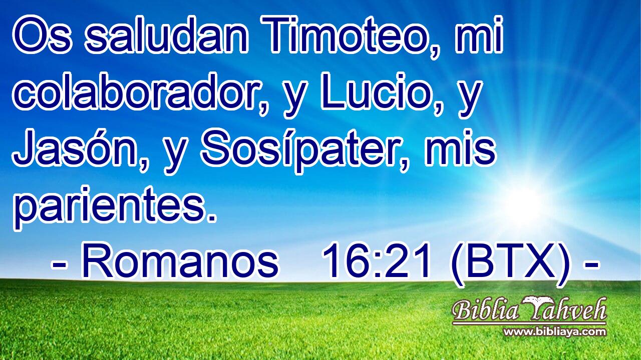 Os saludan Timoteo, mi colaborador, y Lucio, y Jasón, y Sosípater, mis parientes.