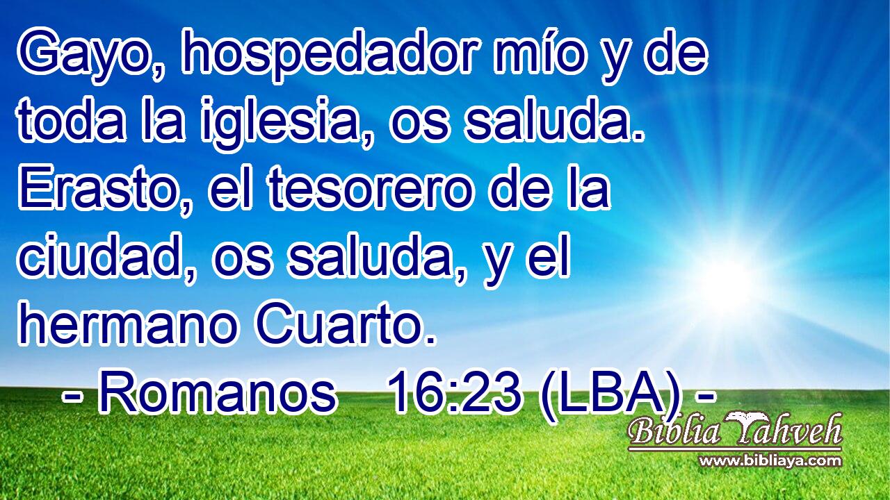 Gayo, hospedador mío y de toda la iglesia, os saluda. Erasto, el tesorero de la ciudad, os saluda, y el hermano Cuarto.