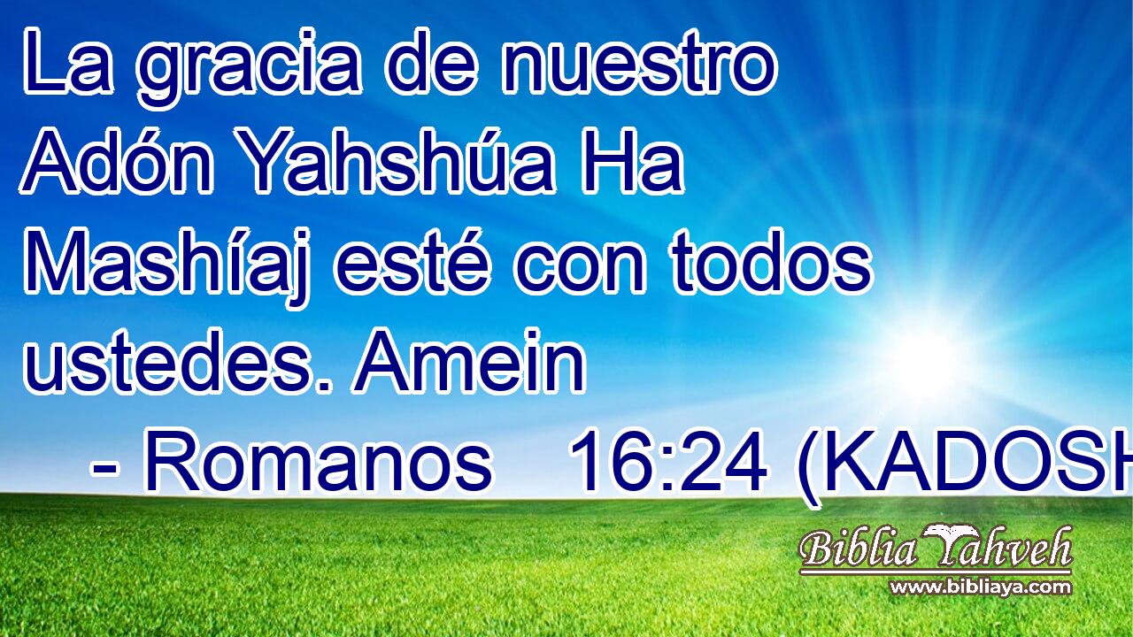  La gracia de nuestro Adón Yahshúa Ha Mashíaj esté con todos ustedes. Amein 
