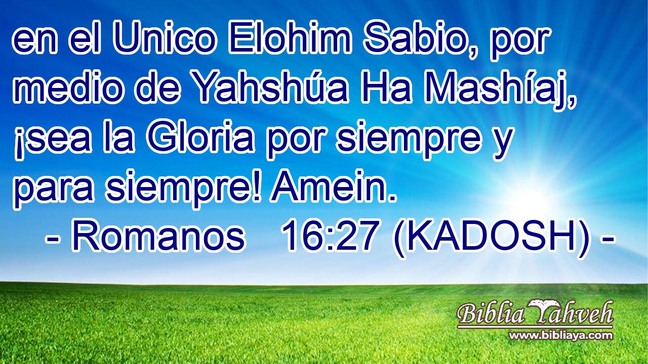  en el Unico Elohim Sabio, por medio de Yahshúa Ha Mashíaj, ¡sea la Gloria por siempre y para siempre! Amein. 