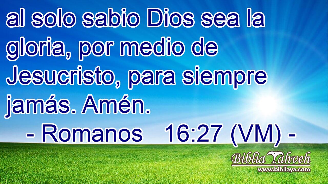  al solo sabio Dios sea la gloria, por medio de Jesucristo, para siempre jamás. Amén. 