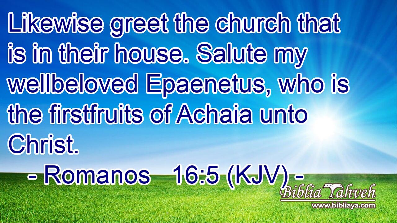 Likewise greet the church that is in their house. Salute my wellbeloved Epaenetus, who is the firstfruits of Achaia unto Christ.