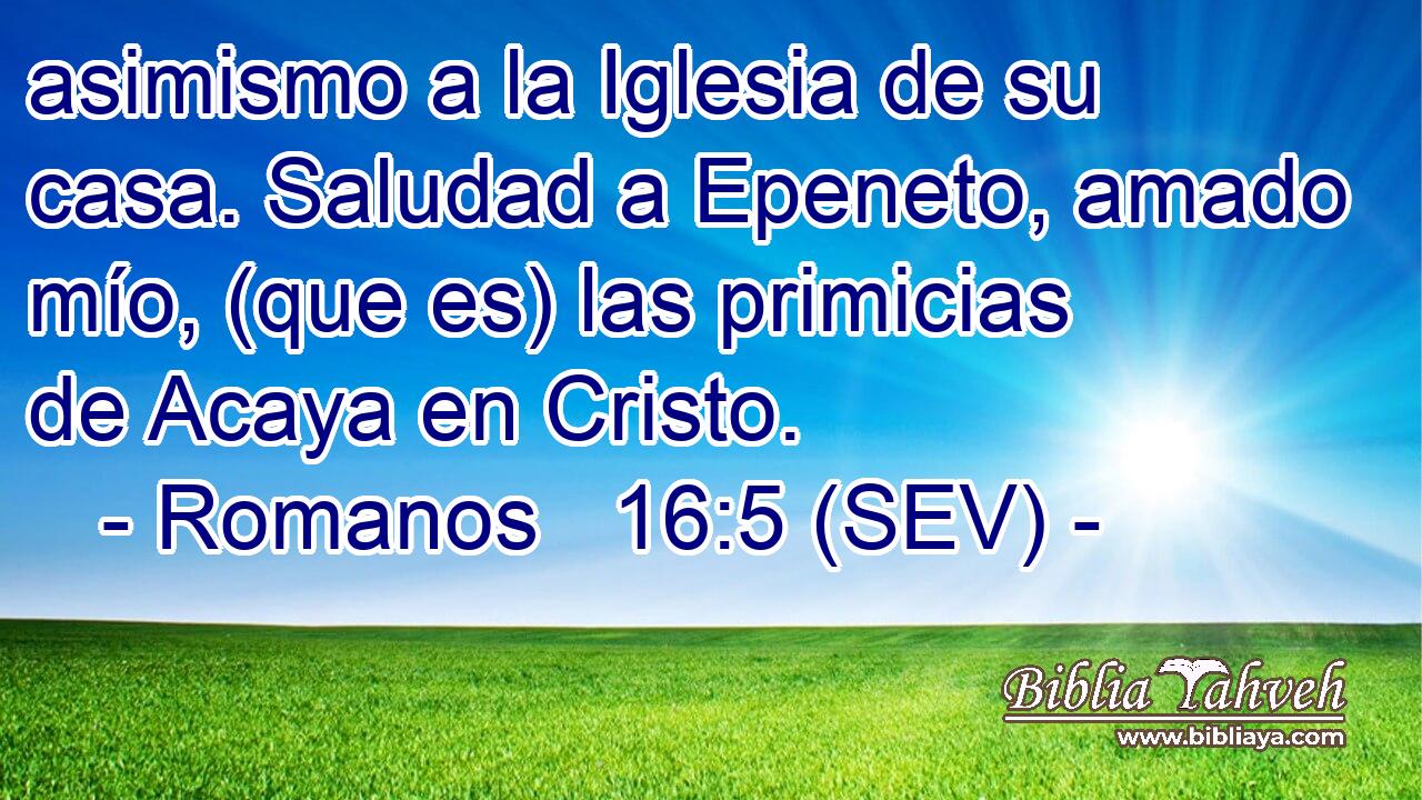 asimismo a la Iglesia de su casa. Saludad a Epeneto, amado mío, (que es) las primicias de Acaya en Cristo.
