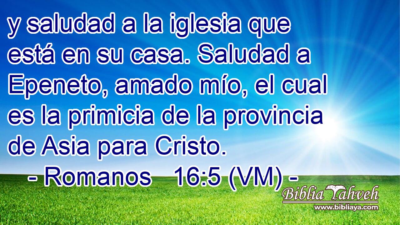  y saludad a la iglesia que está en su casa. Saludad a Epeneto, amado mío, el cual es la primicia de la provincia de Asia para Cristo. 