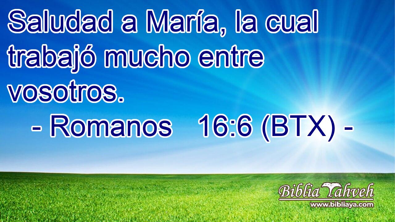 Saludad a María, la cual trabajó mucho entre vosotros.